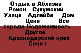 Отдых в Абхазии  › Район ­ Сухумский  › Улица ­ Адлейба  › Дом ­ 298 › Цена ­ 500 - Все города Недвижимость » Другое   . Краснодарский край,Сочи г.